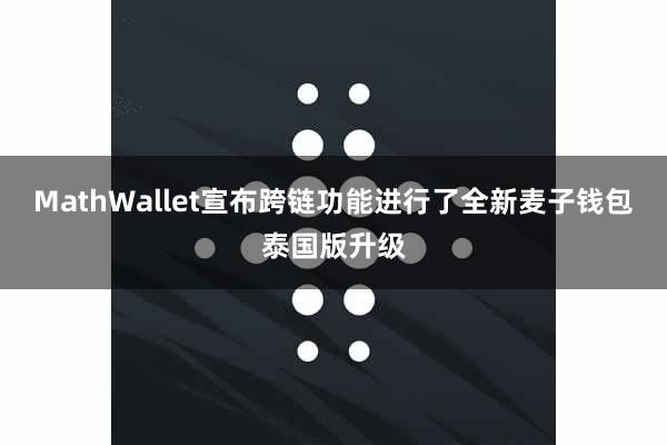 MathWallet宣布跨链功能进行了全新麦子钱包泰国版升级