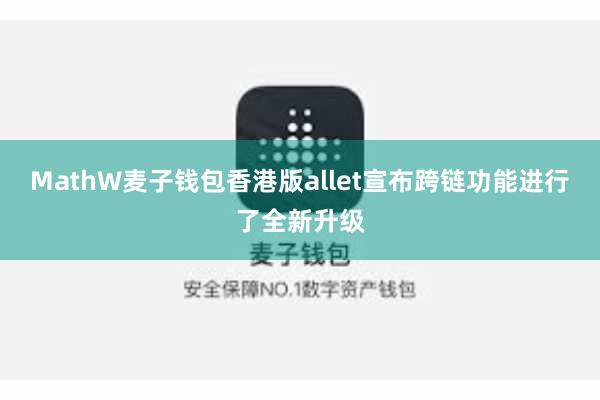 MathW麦子钱包香港版allet宣布跨链功能进行了全新升级