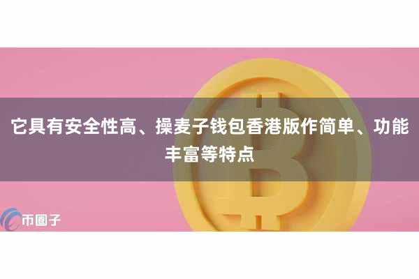 它具有安全性高、操麦子钱包香港版作简单、功能丰富等特点