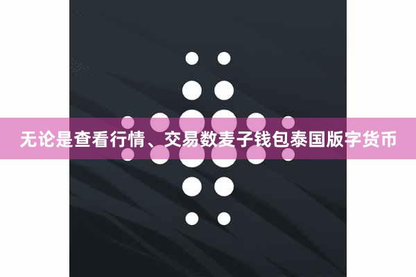 无论是查看行情、交易数麦子钱包泰国版字货币